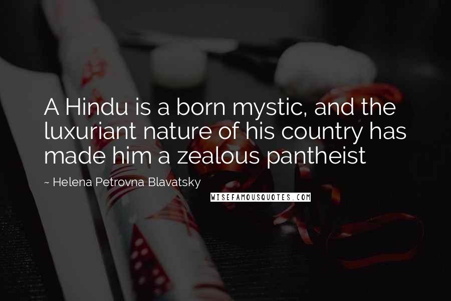 Helena Petrovna Blavatsky Quotes: A Hindu is a born mystic, and the luxuriant nature of his country has made him a zealous pantheist