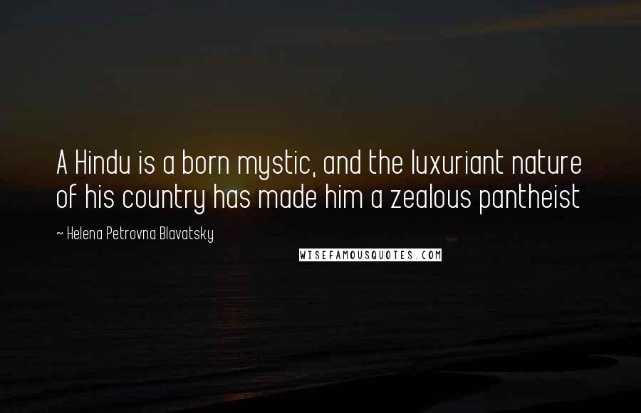 Helena Petrovna Blavatsky Quotes: A Hindu is a born mystic, and the luxuriant nature of his country has made him a zealous pantheist
