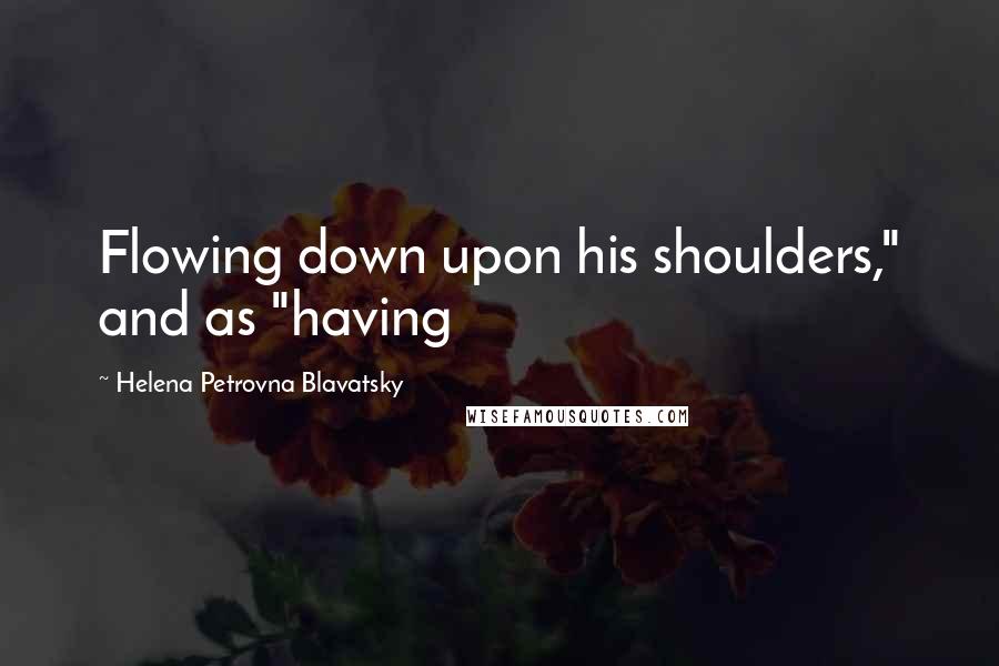 Helena Petrovna Blavatsky Quotes: Flowing down upon his shoulders," and as "having