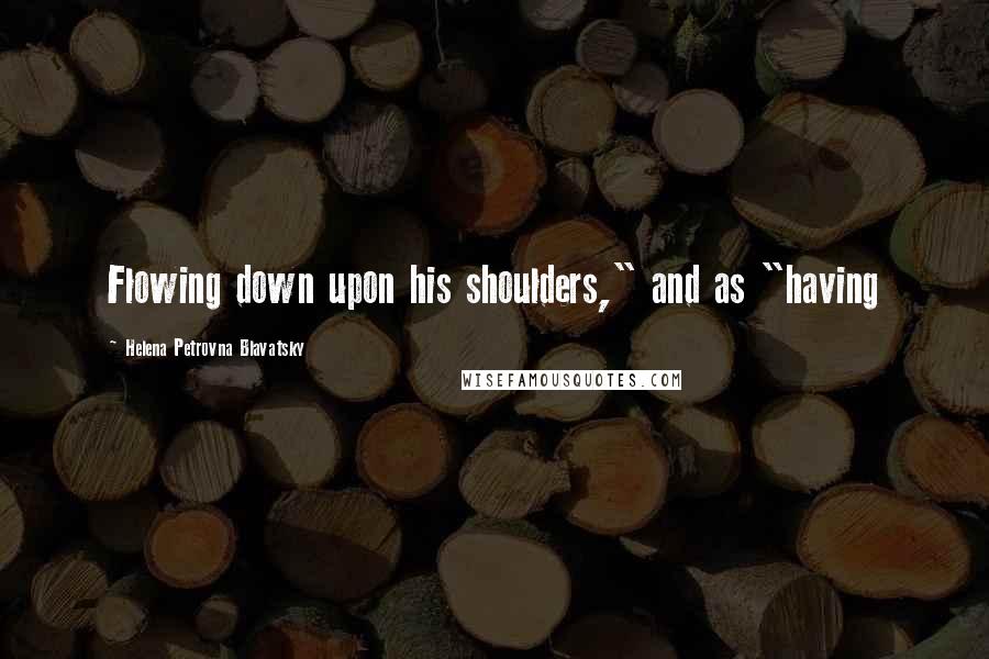 Helena Petrovna Blavatsky Quotes: Flowing down upon his shoulders," and as "having