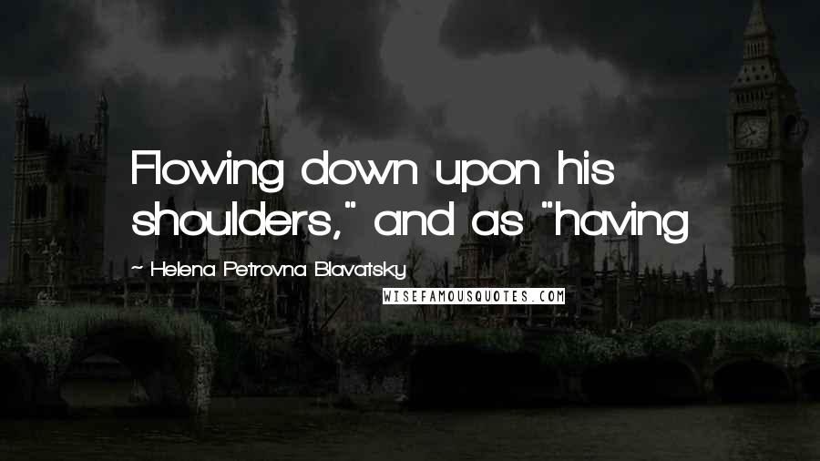 Helena Petrovna Blavatsky Quotes: Flowing down upon his shoulders," and as "having