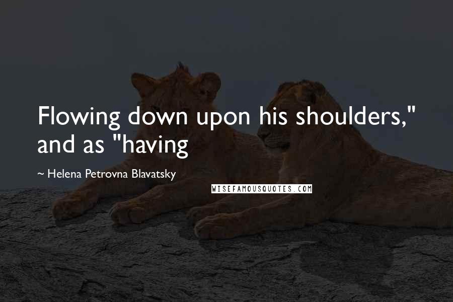 Helena Petrovna Blavatsky Quotes: Flowing down upon his shoulders," and as "having