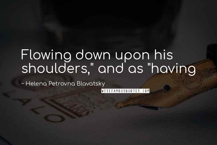 Helena Petrovna Blavatsky Quotes: Flowing down upon his shoulders," and as "having