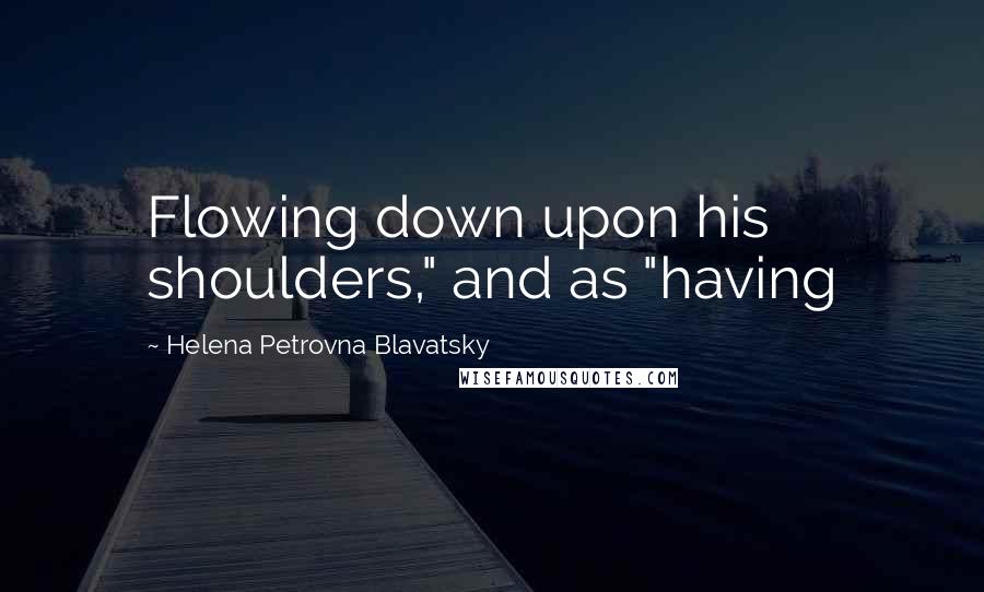 Helena Petrovna Blavatsky Quotes: Flowing down upon his shoulders," and as "having