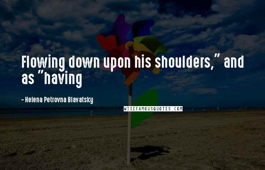 Helena Petrovna Blavatsky Quotes: Flowing down upon his shoulders," and as "having