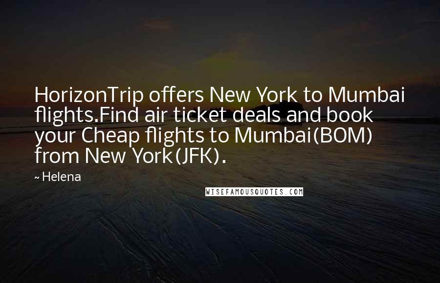 Helena Quotes: HorizonTrip offers New York to Mumbai flights.Find air ticket deals and book your Cheap flights to Mumbai(BOM) from New York(JFK).