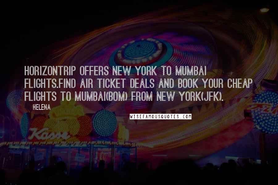 Helena Quotes: HorizonTrip offers New York to Mumbai flights.Find air ticket deals and book your Cheap flights to Mumbai(BOM) from New York(JFK).