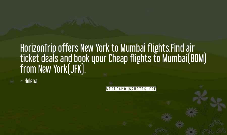 Helena Quotes: HorizonTrip offers New York to Mumbai flights.Find air ticket deals and book your Cheap flights to Mumbai(BOM) from New York(JFK).