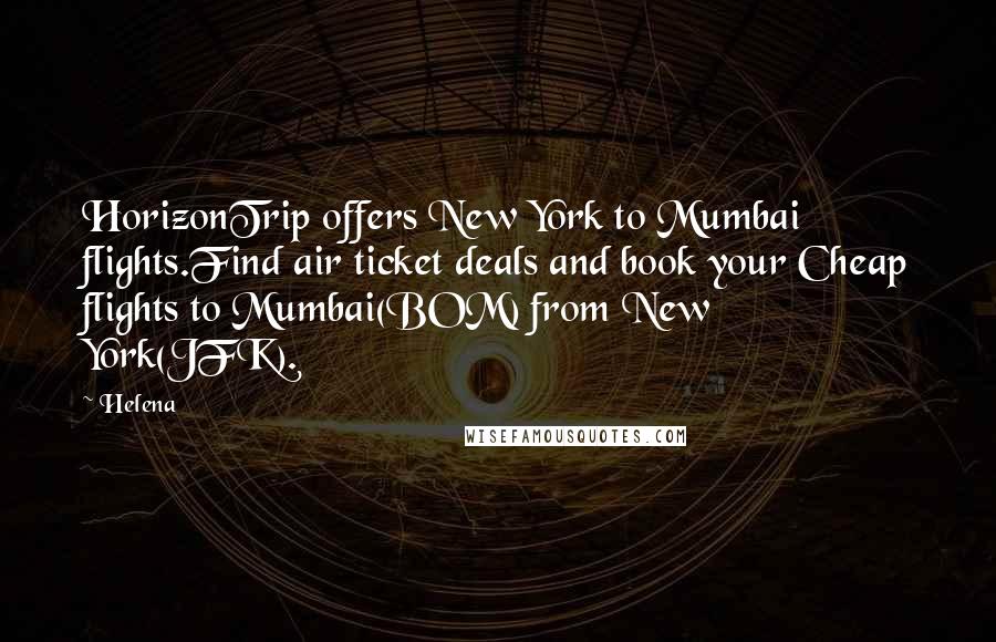 Helena Quotes: HorizonTrip offers New York to Mumbai flights.Find air ticket deals and book your Cheap flights to Mumbai(BOM) from New York(JFK).