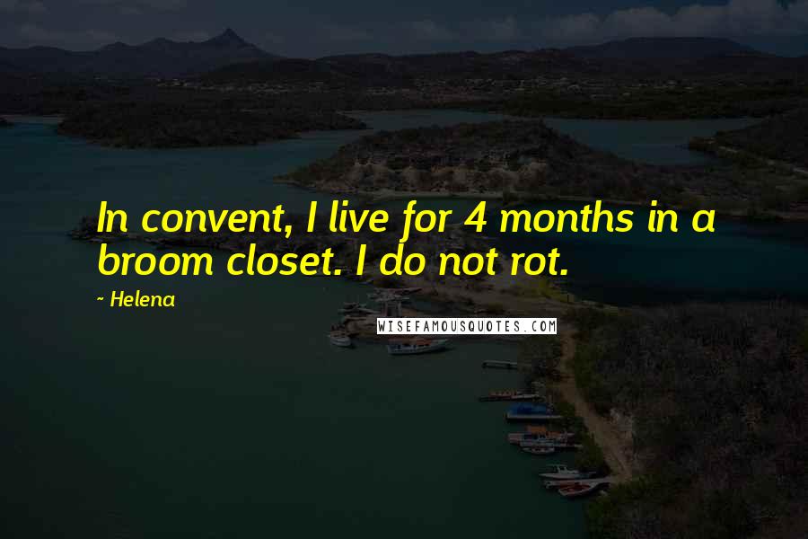 Helena Quotes: In convent, I live for 4 months in a broom closet. I do not rot.