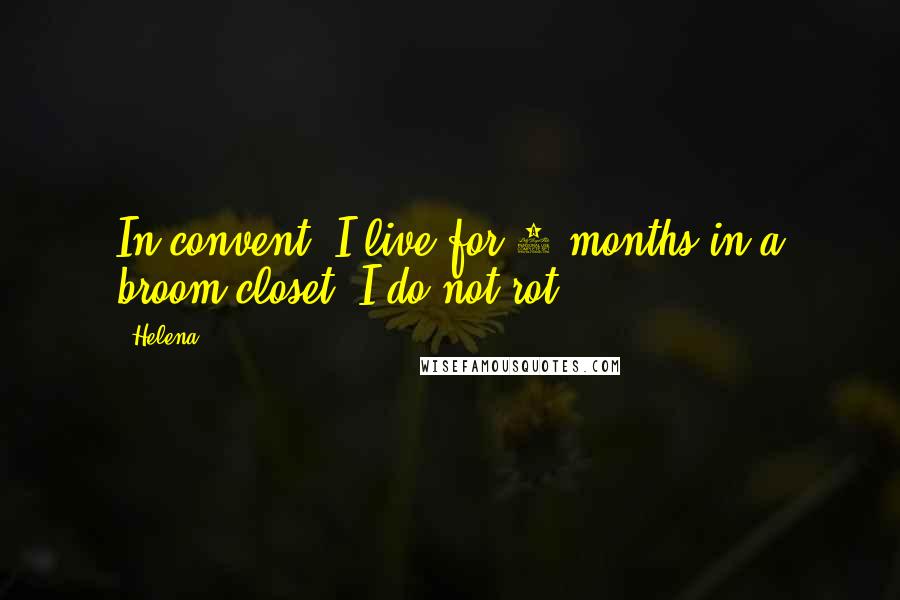 Helena Quotes: In convent, I live for 4 months in a broom closet. I do not rot.