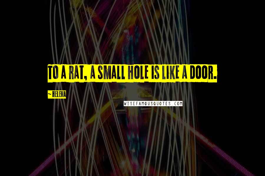 Helena Quotes: To a rat, a small hole is like a door.