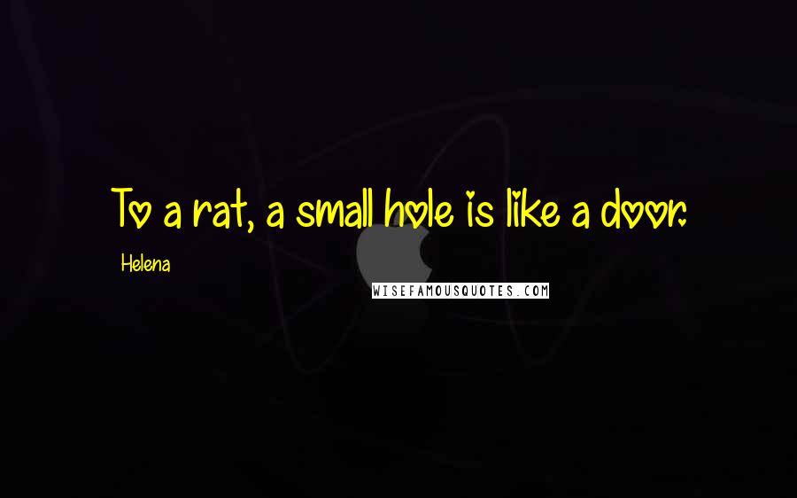 Helena Quotes: To a rat, a small hole is like a door.