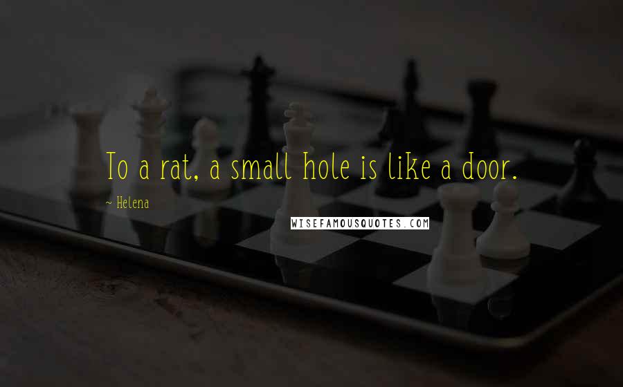 Helena Quotes: To a rat, a small hole is like a door.