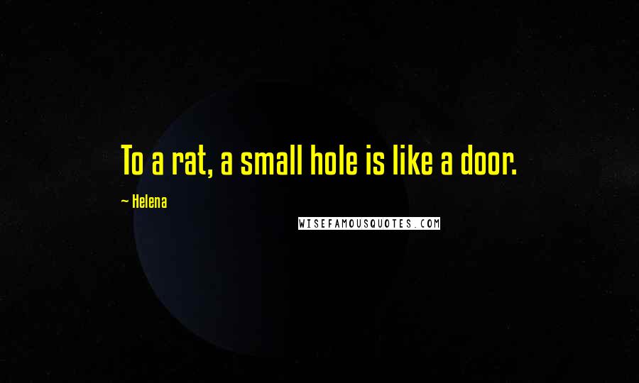 Helena Quotes: To a rat, a small hole is like a door.