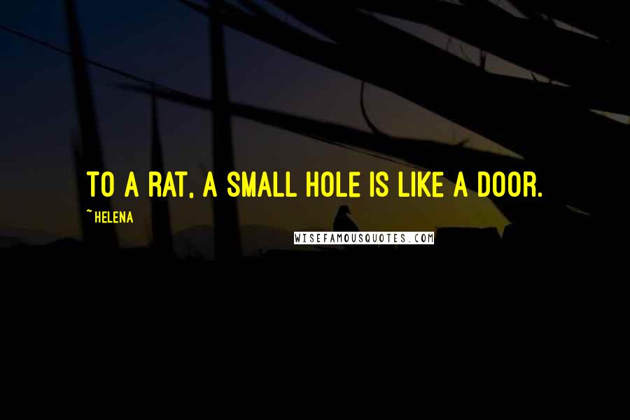 Helena Quotes: To a rat, a small hole is like a door.