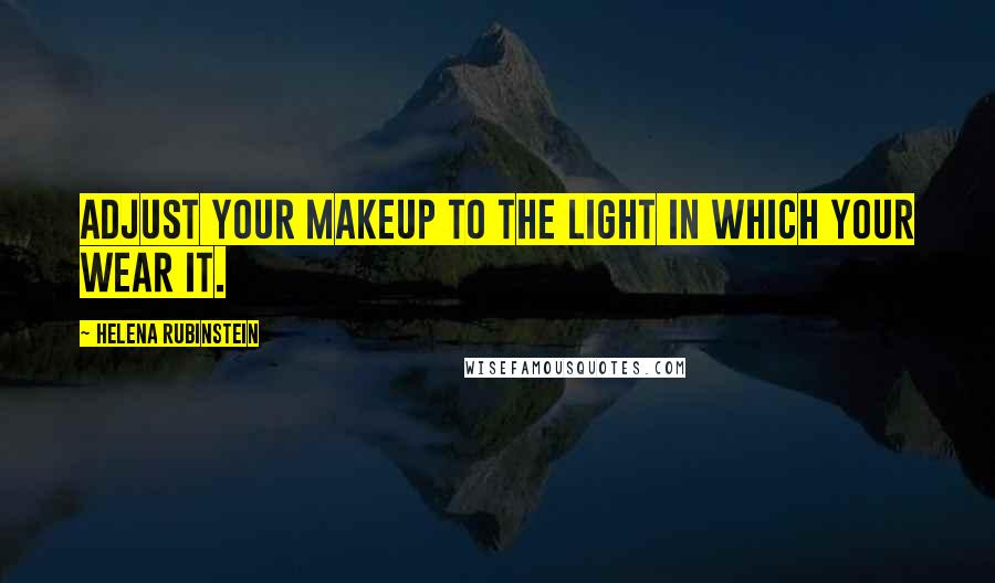 Helena Rubinstein Quotes: Adjust your makeup to the light in which your wear it.