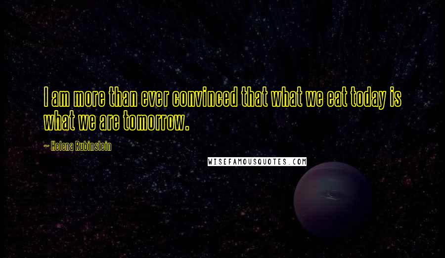 Helena Rubinstein Quotes: I am more than ever convinced that what we eat today is what we are tomorrow.