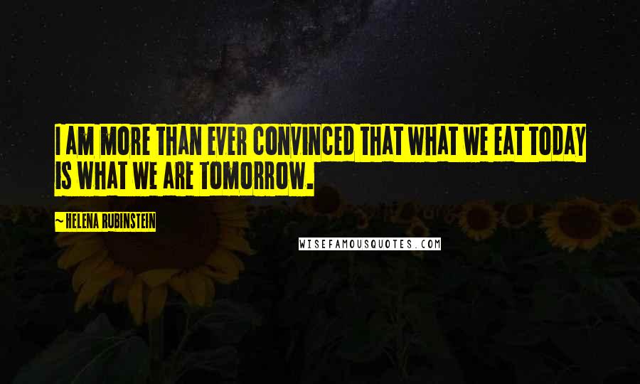 Helena Rubinstein Quotes: I am more than ever convinced that what we eat today is what we are tomorrow.