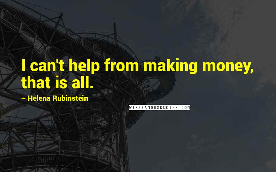 Helena Rubinstein Quotes: I can't help from making money, that is all.