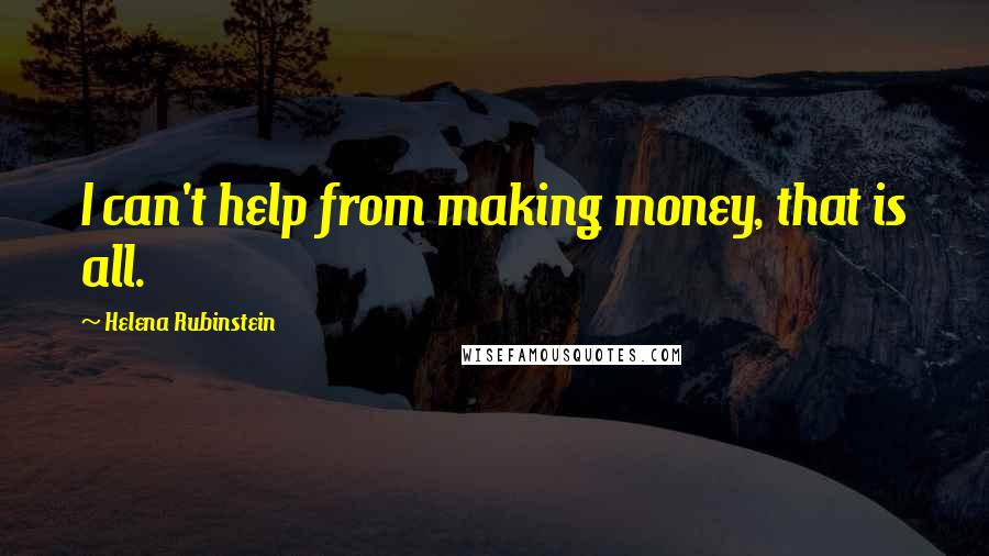 Helena Rubinstein Quotes: I can't help from making money, that is all.