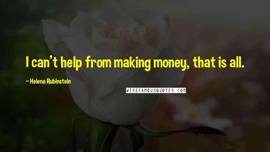 Helena Rubinstein Quotes: I can't help from making money, that is all.