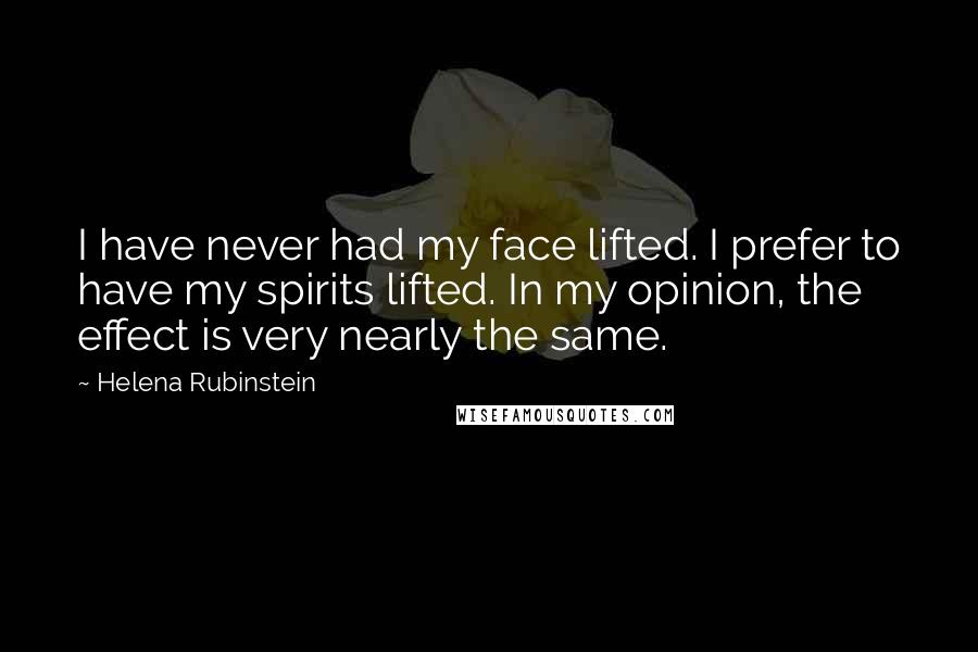 Helena Rubinstein Quotes: I have never had my face lifted. I prefer to have my spirits lifted. In my opinion, the effect is very nearly the same.