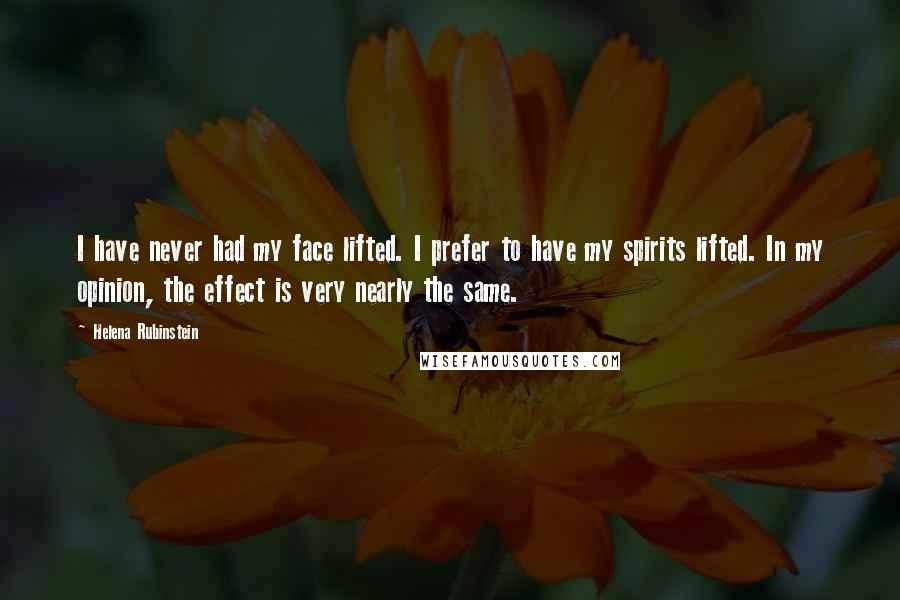 Helena Rubinstein Quotes: I have never had my face lifted. I prefer to have my spirits lifted. In my opinion, the effect is very nearly the same.