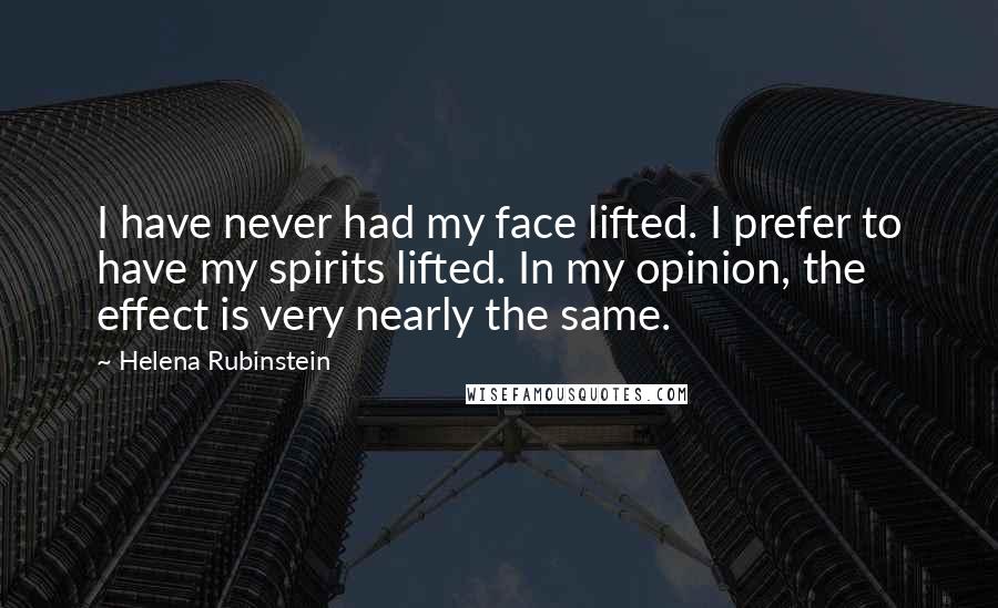 Helena Rubinstein Quotes: I have never had my face lifted. I prefer to have my spirits lifted. In my opinion, the effect is very nearly the same.