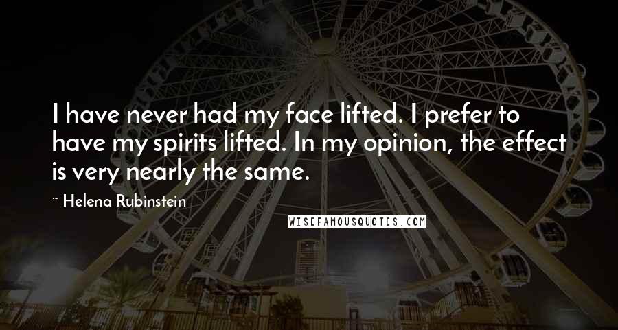 Helena Rubinstein Quotes: I have never had my face lifted. I prefer to have my spirits lifted. In my opinion, the effect is very nearly the same.