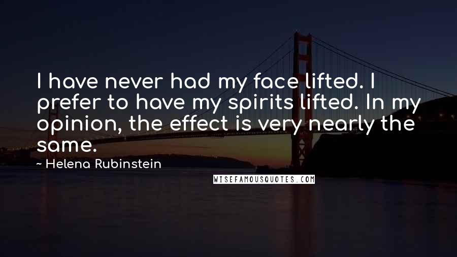 Helena Rubinstein Quotes: I have never had my face lifted. I prefer to have my spirits lifted. In my opinion, the effect is very nearly the same.