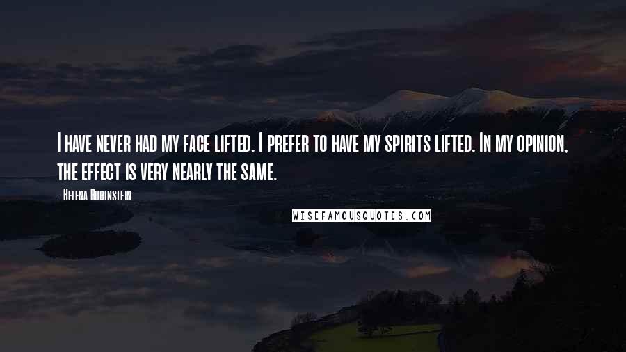 Helena Rubinstein Quotes: I have never had my face lifted. I prefer to have my spirits lifted. In my opinion, the effect is very nearly the same.