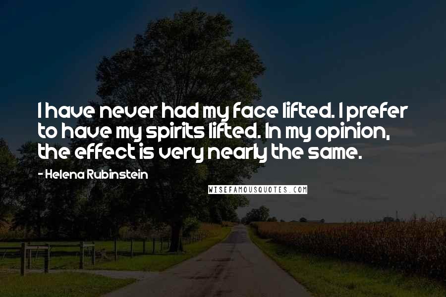 Helena Rubinstein Quotes: I have never had my face lifted. I prefer to have my spirits lifted. In my opinion, the effect is very nearly the same.