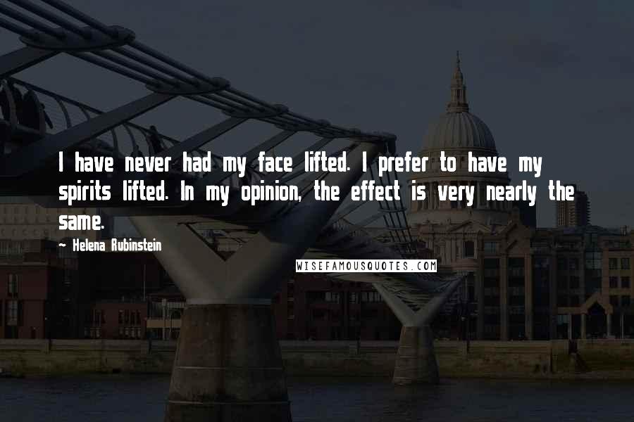 Helena Rubinstein Quotes: I have never had my face lifted. I prefer to have my spirits lifted. In my opinion, the effect is very nearly the same.