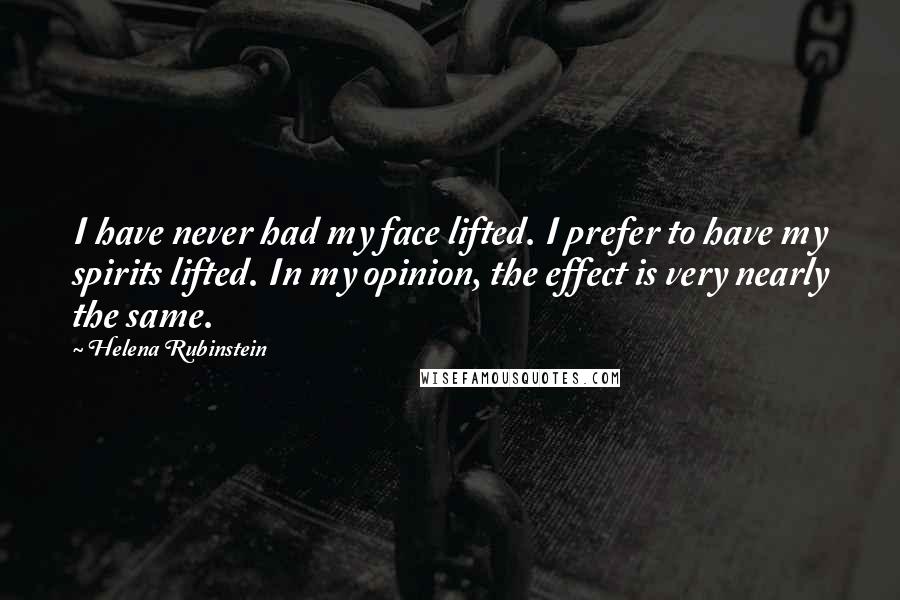 Helena Rubinstein Quotes: I have never had my face lifted. I prefer to have my spirits lifted. In my opinion, the effect is very nearly the same.