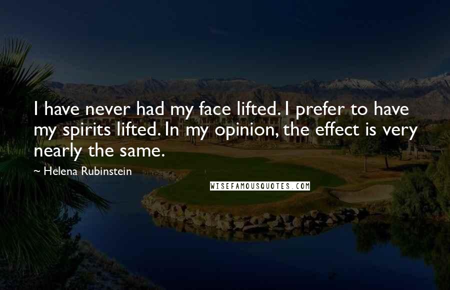 Helena Rubinstein Quotes: I have never had my face lifted. I prefer to have my spirits lifted. In my opinion, the effect is very nearly the same.
