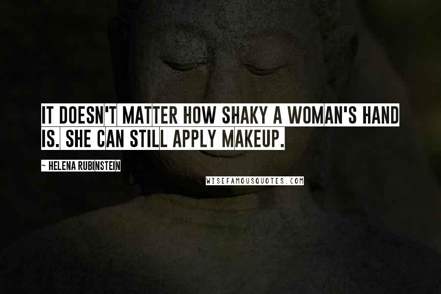 Helena Rubinstein Quotes: It doesn't matter how shaky a woman's hand is. She can still apply makeup.