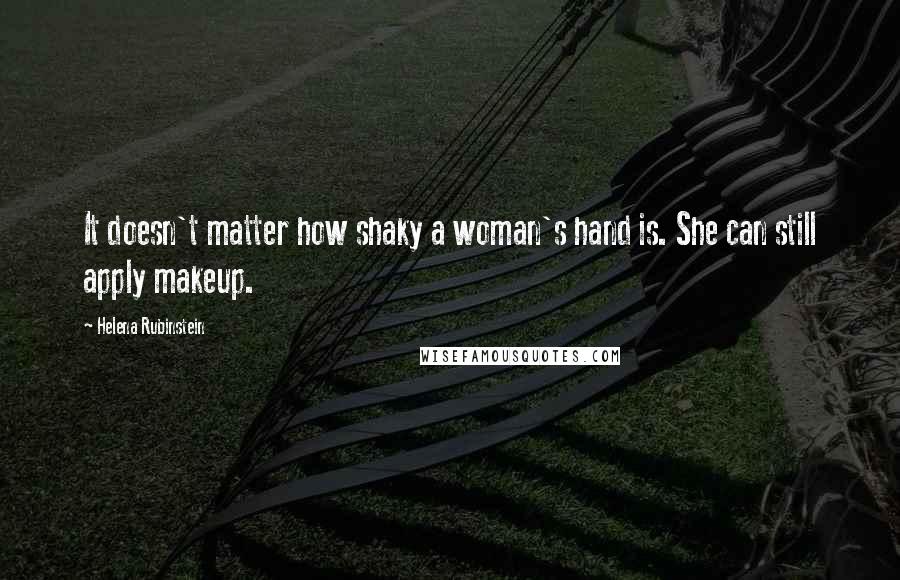 Helena Rubinstein Quotes: It doesn't matter how shaky a woman's hand is. She can still apply makeup.