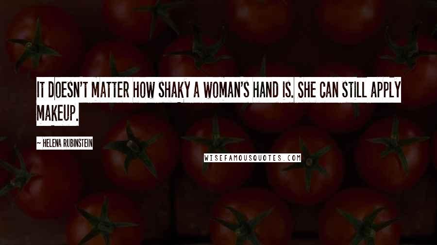 Helena Rubinstein Quotes: It doesn't matter how shaky a woman's hand is. She can still apply makeup.