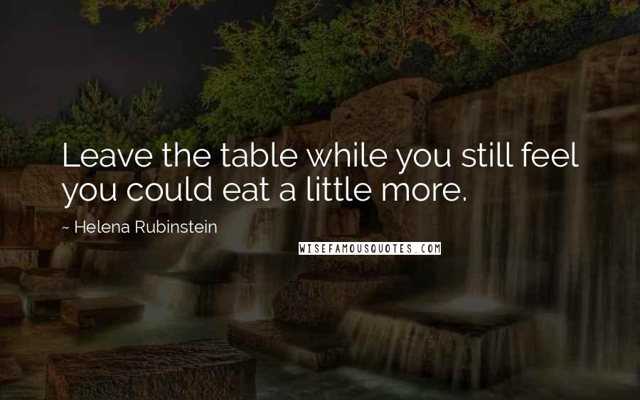 Helena Rubinstein Quotes: Leave the table while you still feel you could eat a little more.