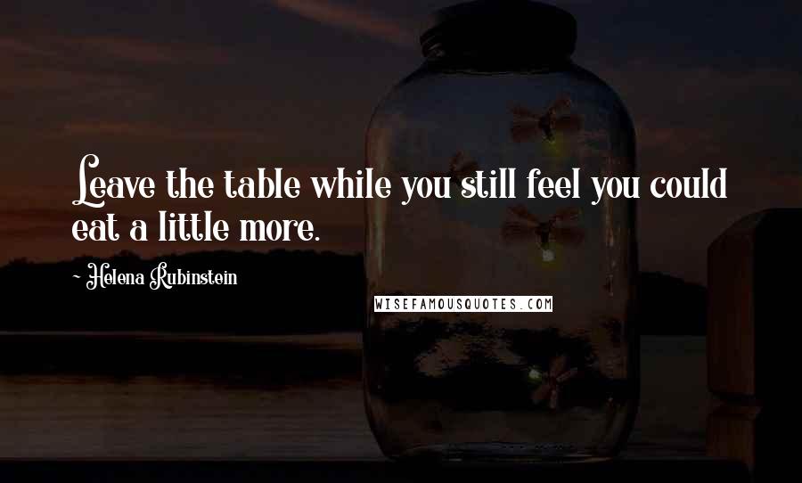 Helena Rubinstein Quotes: Leave the table while you still feel you could eat a little more.