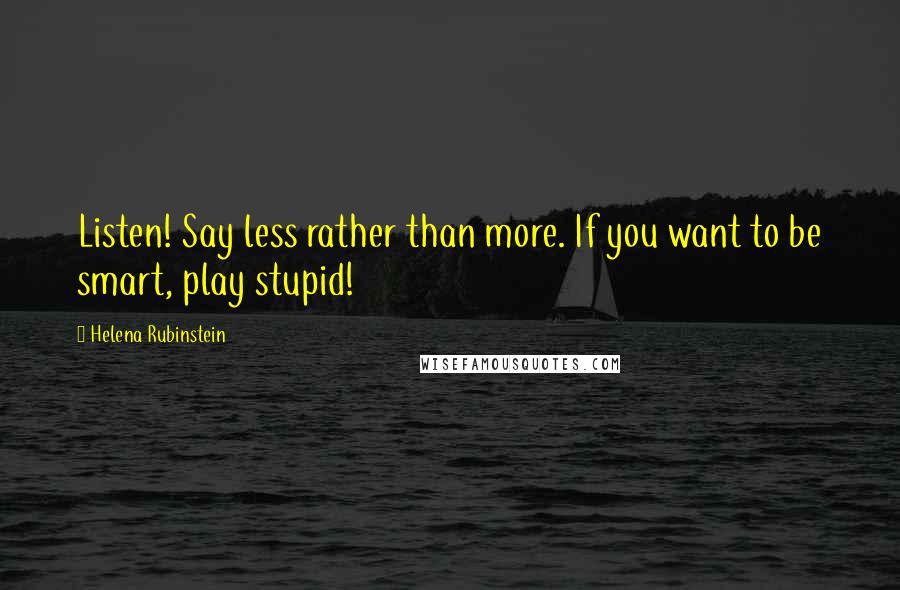 Helena Rubinstein Quotes: Listen! Say less rather than more. If you want to be smart, play stupid!