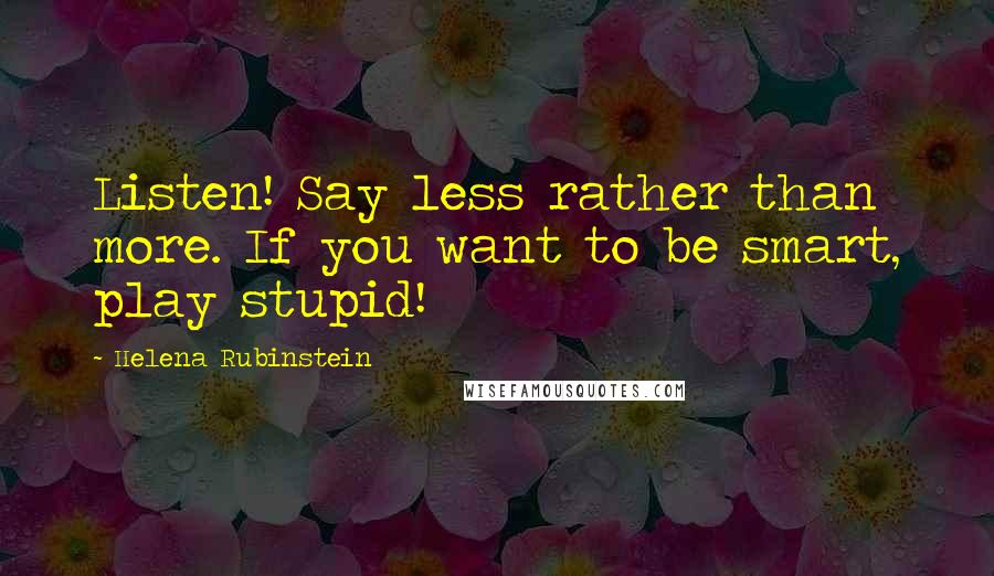 Helena Rubinstein Quotes: Listen! Say less rather than more. If you want to be smart, play stupid!