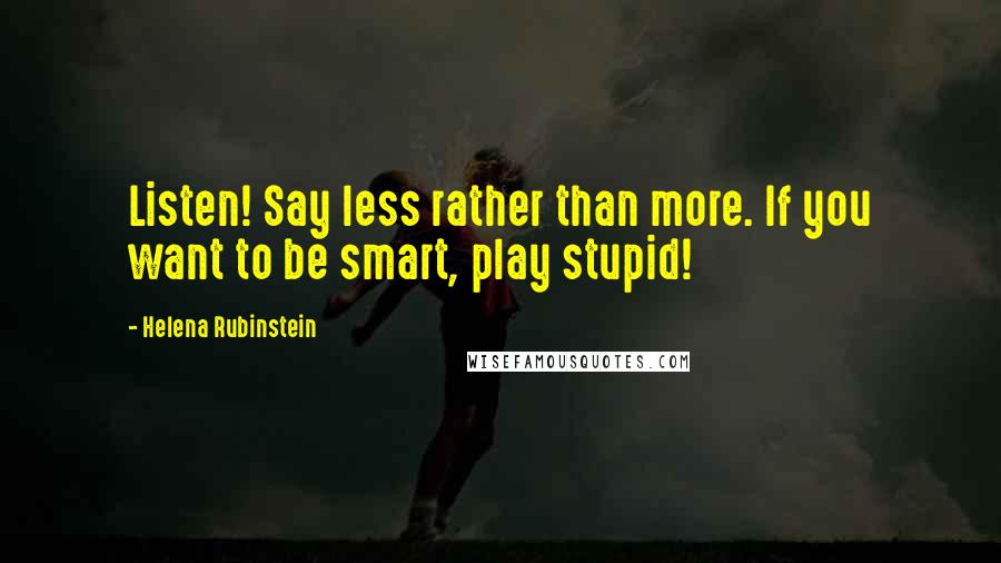 Helena Rubinstein Quotes: Listen! Say less rather than more. If you want to be smart, play stupid!