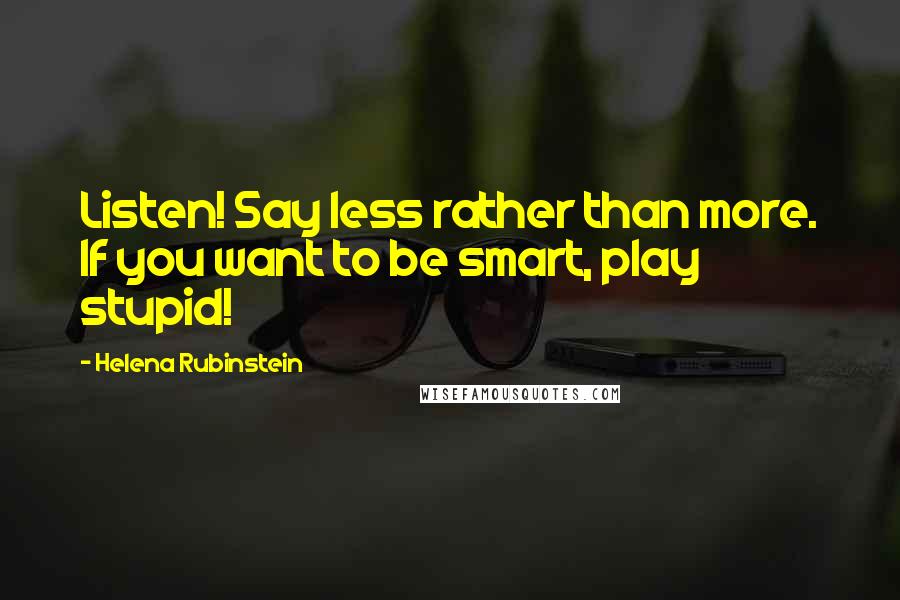Helena Rubinstein Quotes: Listen! Say less rather than more. If you want to be smart, play stupid!