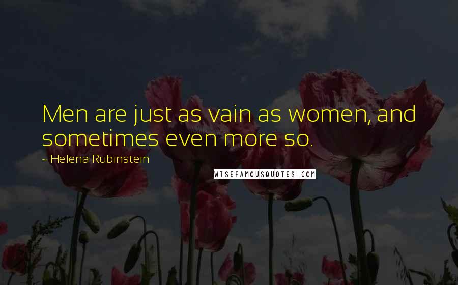 Helena Rubinstein Quotes: Men are just as vain as women, and sometimes even more so.