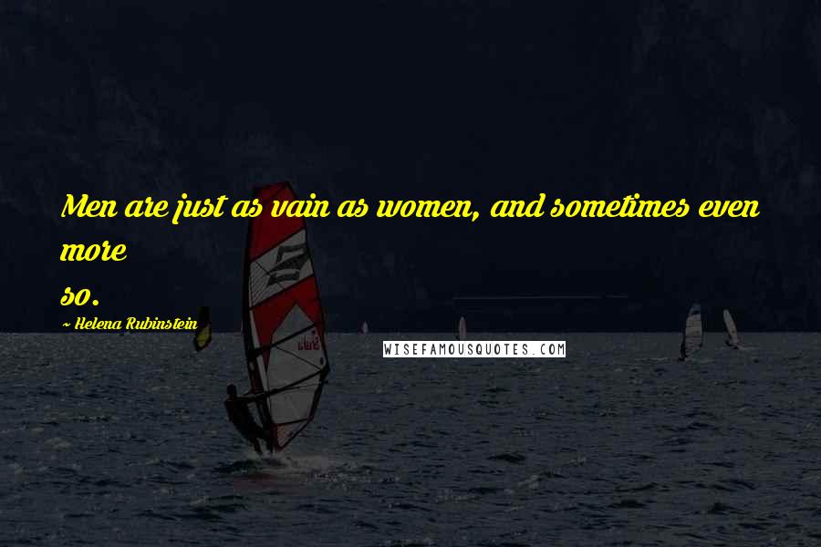 Helena Rubinstein Quotes: Men are just as vain as women, and sometimes even more so.