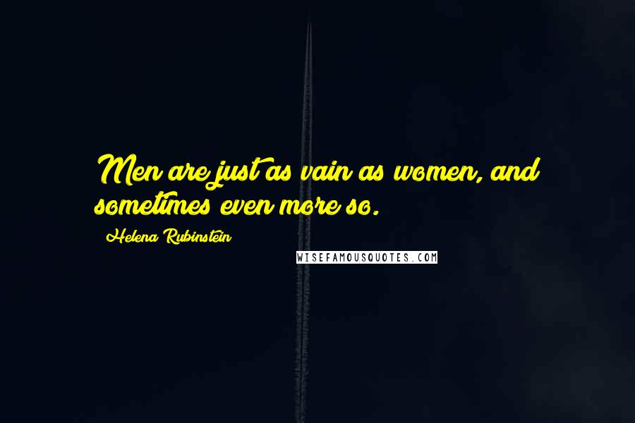 Helena Rubinstein Quotes: Men are just as vain as women, and sometimes even more so.