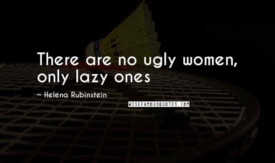 Helena Rubinstein Quotes: There are no ugly women, only lazy ones