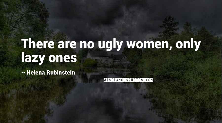 Helena Rubinstein Quotes: There are no ugly women, only lazy ones
